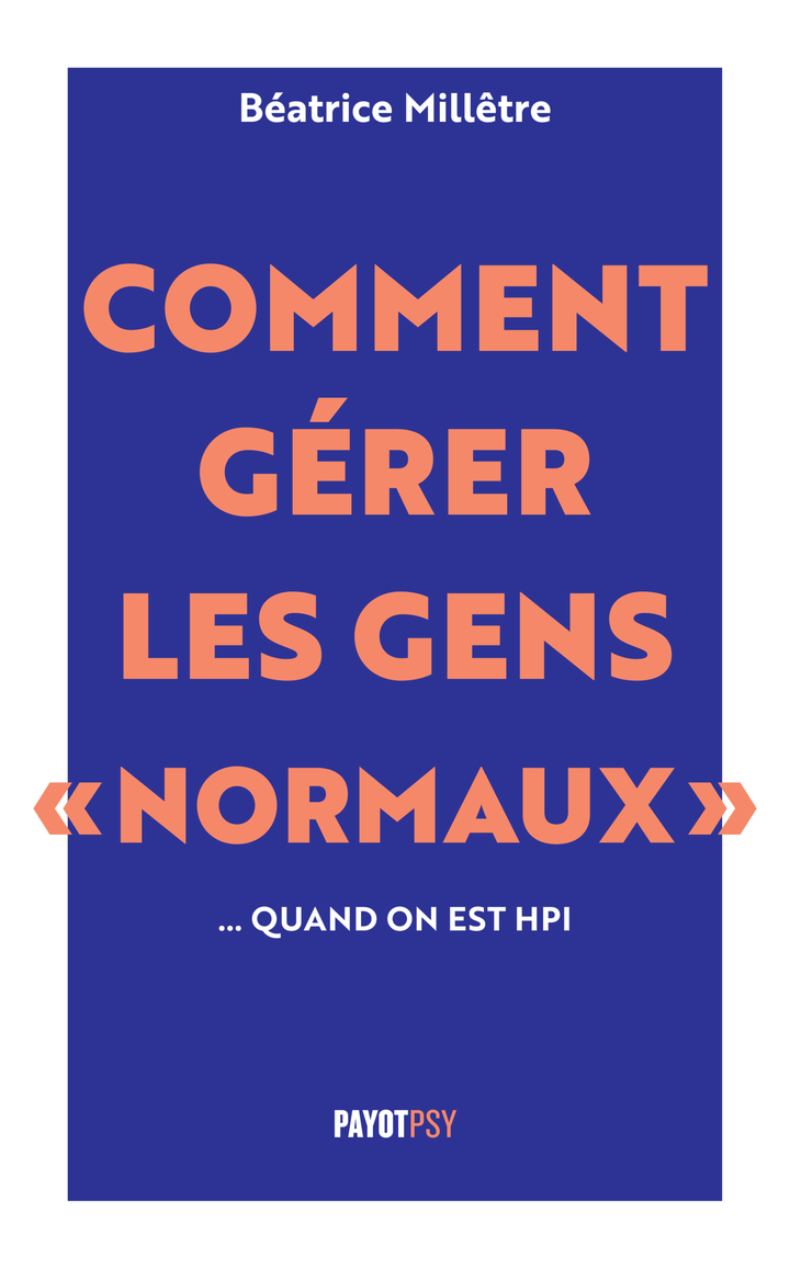Comment gérer les gens "normaux"... quand on est HPI - Béatrice Millêtre, Béatrice Millêtre - PAYOT